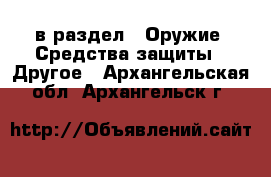  в раздел : Оружие. Средства защиты » Другое . Архангельская обл.,Архангельск г.
